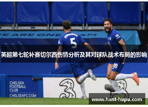 英超第七轮补赛切尔西伤情分析及其对球队战术布局的影响