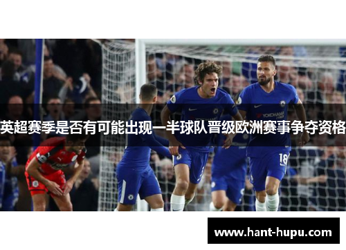 英超赛季是否有可能出现一半球队晋级欧洲赛事争夺资格