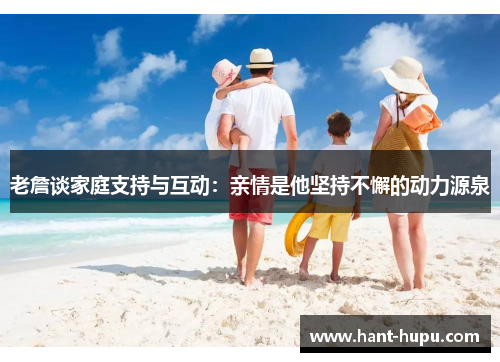 老詹谈家庭支持与互动：亲情是他坚持不懈的动力源泉