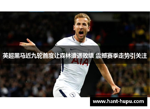 英超黑马近九轮首度让森林遭遇败绩 震撼赛季走势引关注