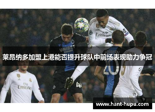 莱昂纳多加盟上港能否提升球队中前场表现助力争冠
