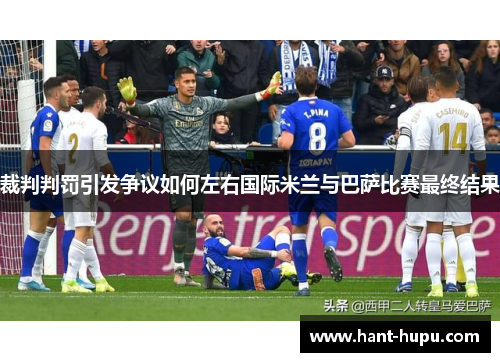 裁判判罚引发争议如何左右国际米兰与巴萨比赛最终结果