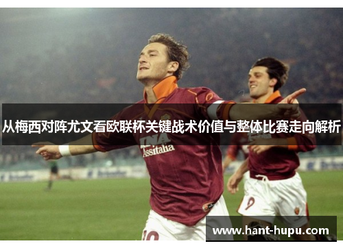 从梅西对阵尤文看欧联杯关键战术价值与整体比赛走向解析