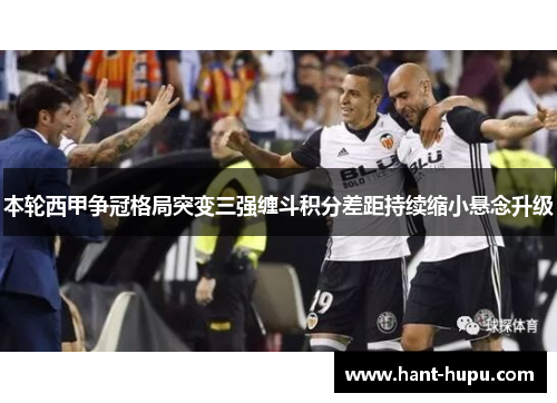 本轮西甲争冠格局突变三强缠斗积分差距持续缩小悬念升级