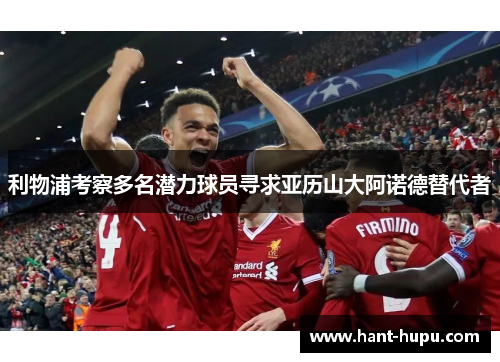 利物浦考察多名潜力球员寻求亚历山大阿诺德替代者
