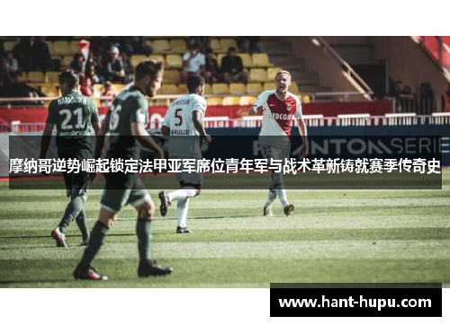 摩纳哥逆势崛起锁定法甲亚军席位青年军与战术革新铸就赛季传奇史