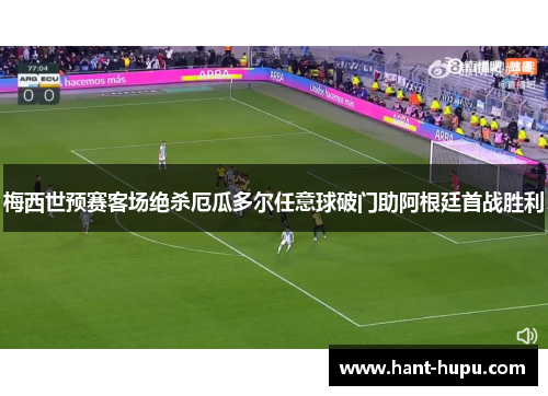 梅西世预赛客场绝杀厄瓜多尔任意球破门助阿根廷首战胜利