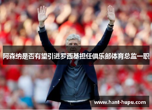 阿森纳是否有望引进罗西基担任俱乐部体育总监一职