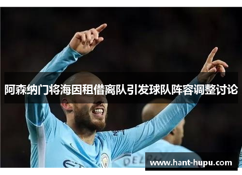 阿森纳门将海因租借离队引发球队阵容调整讨论
