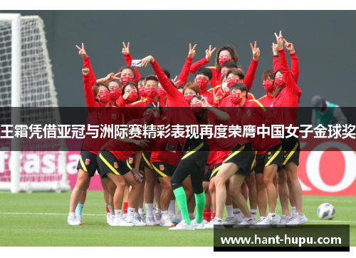 王霜凭借亚冠与洲际赛精彩表现再度荣膺中国女子金球奖 王霜凭借亚冠与洲际赛精彩表现再度荣膺中国女子金球奖