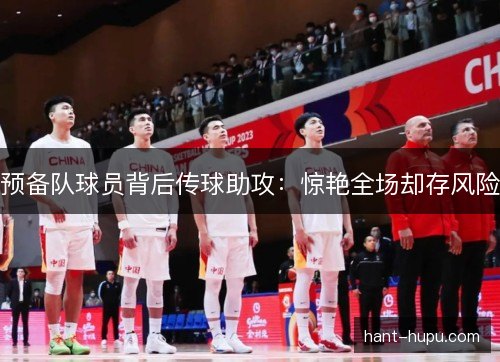 预备队球员背后传球助攻：惊艳全场却存风险