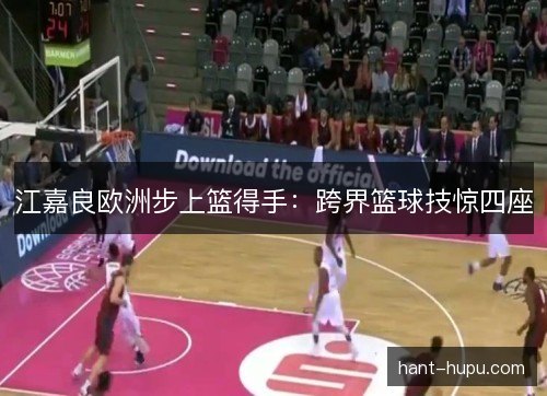 江嘉良欧洲步上篮得手：跨界篮球技惊四座
