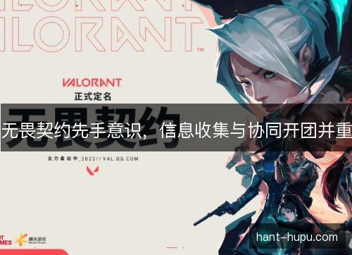 无畏契约先手意识,信息收集与协同开团并重 无畏契约先手意识,信息收集与协同开团并重